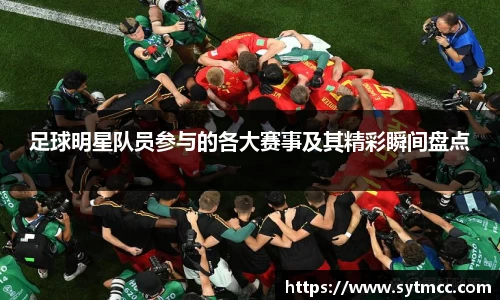 足球明星队员参与的各大赛事及其精彩瞬间盘点