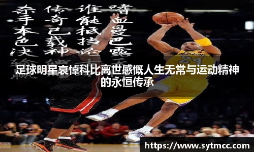 足球明星哀悼科比离世感慨人生无常与运动精神的永恒传承